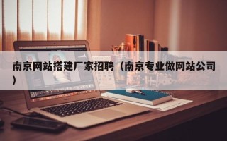 泰安南京网站搭建厂家招聘（南京专业做网站公司）