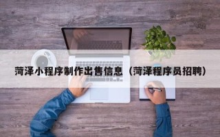 泰安菏泽小程序制作出售信息（菏泽程序员招聘）