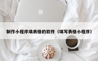 泰安制作小程序填表格的软件（填写表格小程序）