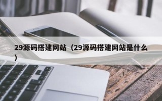 泰安29源码搭建网站（29源码搭建网站是什么）