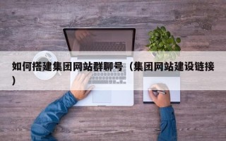 泰安如何搭建集团网站群聊号（集团网站建设链接）