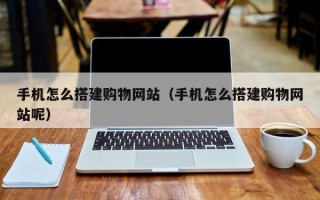泰安手机怎么搭建购物网站（手机怎么搭建购物网站呢）