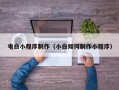 泰安电白小程序制作（小白如何制作小程序）