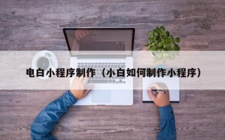 泰安电白小程序制作（小白如何制作小程序）
