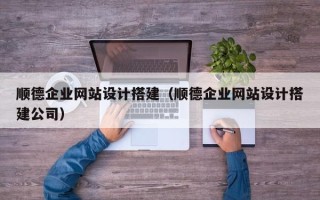 泰安顺德企业网站设计搭建（顺德企业网站设计搭建公司）