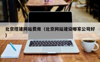 泰安北京搭建网站费用（北京网站建设哪家公司好）