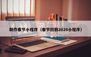 泰安制作春节小程序（春节放假2020小程序）