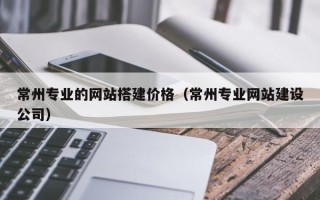 泰安常州专业的网站搭建价格（常州专业网站建设公司）