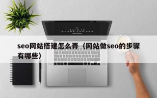 泰安seo网站搭建怎么弄（网站做seo的步骤有哪些）